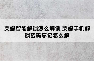 荣耀智能解锁怎么解锁 荣耀手机解锁密码忘记怎么解